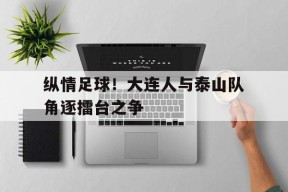kaiyun app-纵情足球！大连人与泰山队角逐擂台之争()
