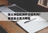 开云体育app-瑞士濒临欧洲杯资格失利？晋级悬念再次降临()