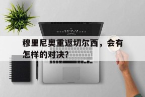 开云网页版-穆里尼奥重返切尔西，会有怎样的对决？()