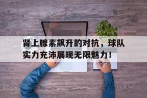 开云体育-肾上腺素飙升的表现