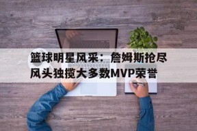 开云体育官网-篮球明星风采：詹姆斯抢尽风头独揽大多数MVP荣誉()
